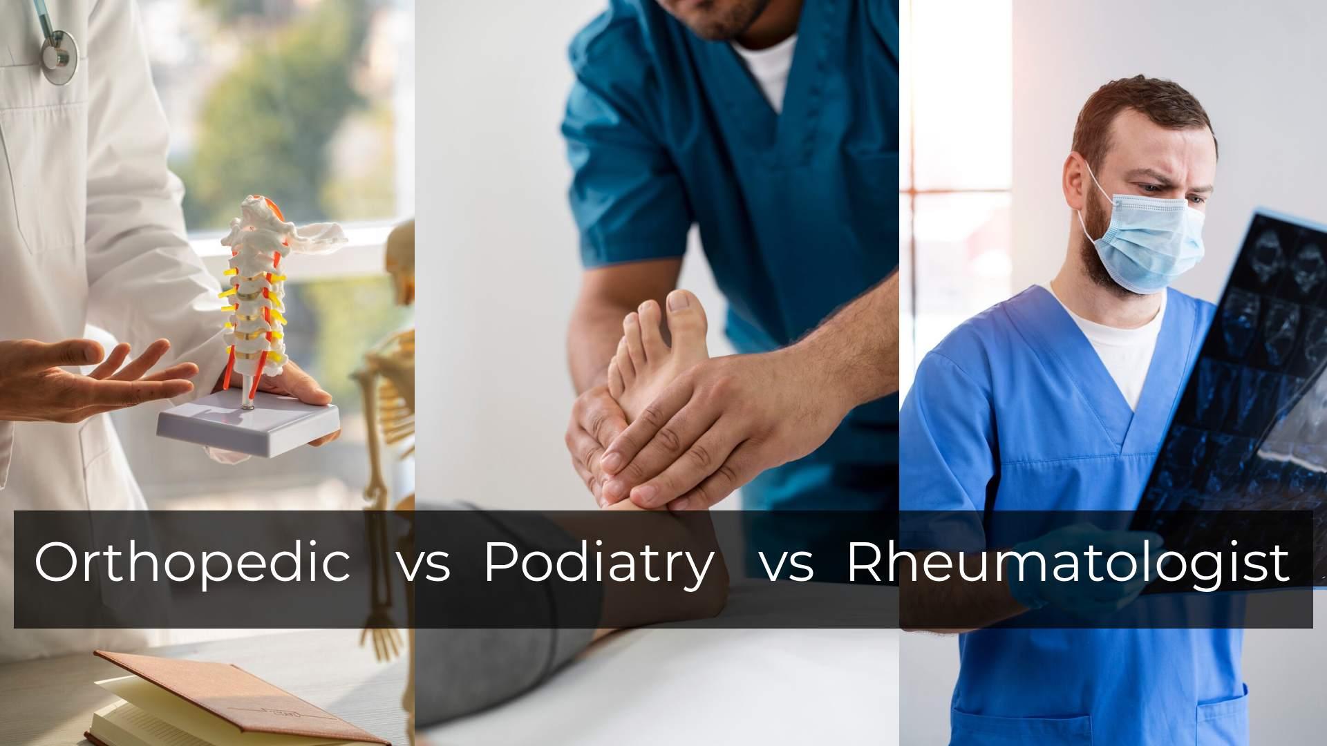Orthopedic vs Podiatrist vs Rheumatologist: Who to see