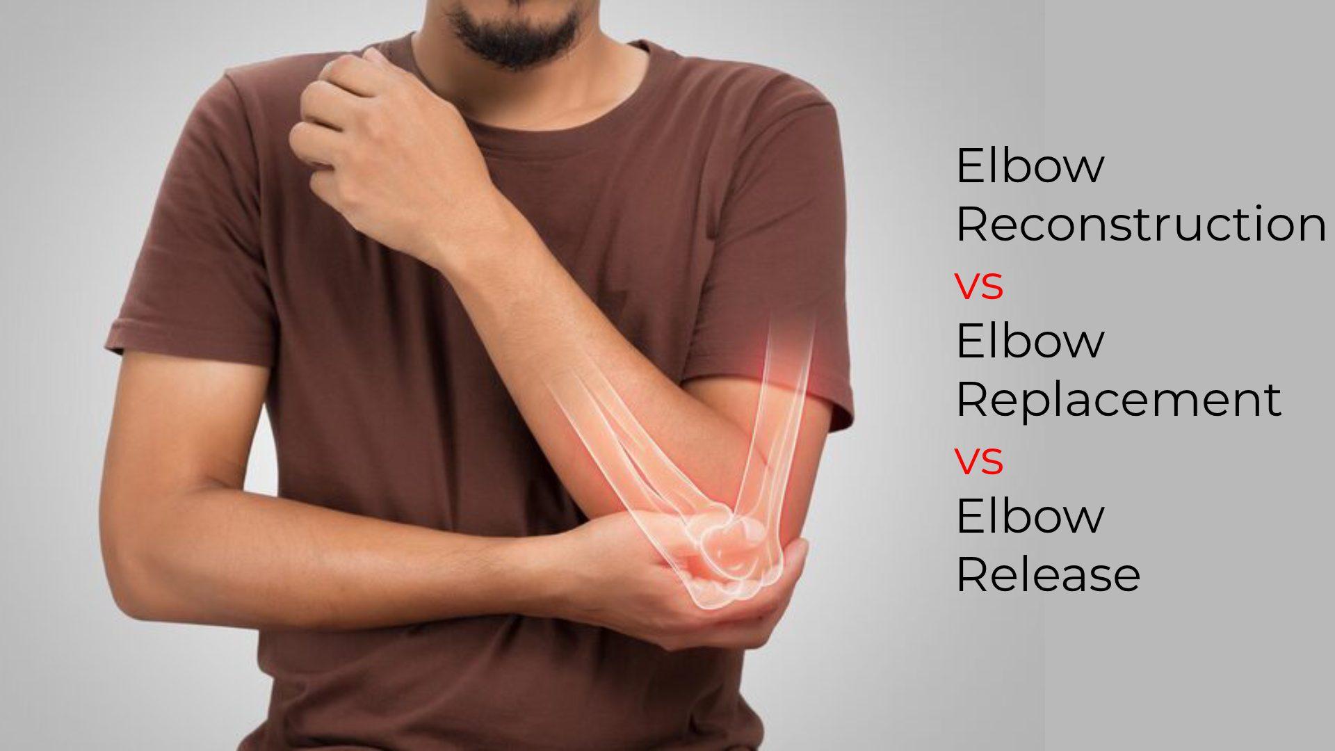 Elbow Reconstruction vs Elbow Replacement vs Elbow Release